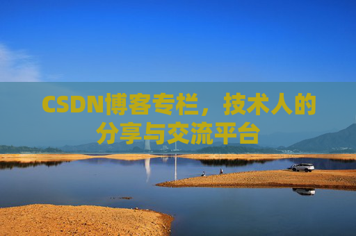 CSDN博客专栏，技术人的分享与交流平台