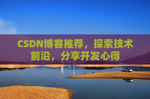 CSDN博客推荐,探索技术前沿,分享开发心得 CSDN博客推荐,探索技术前沿,分享开发心得